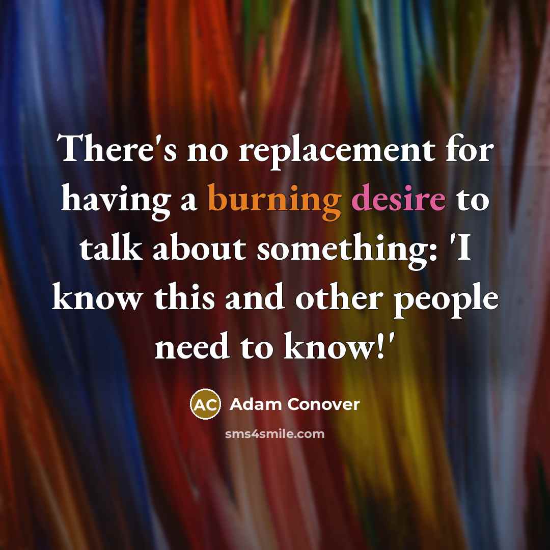 “There's no replacement for having a burning desire to talk about something: 'I know this and other people need to know!'” quote by Adam Conover