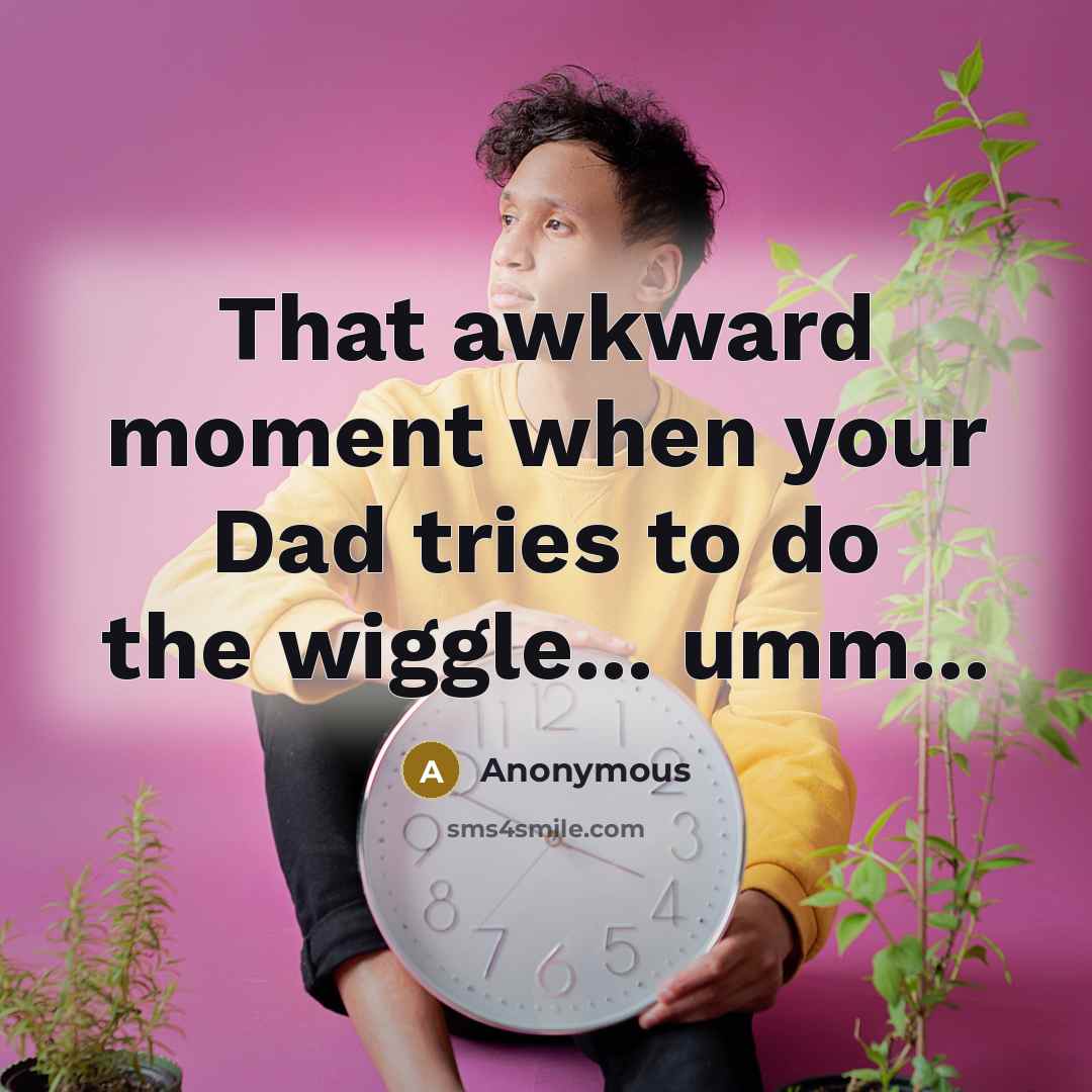 “That awkward moment when your Dad tries to do the wiggle... umm...” quote by Anonymous