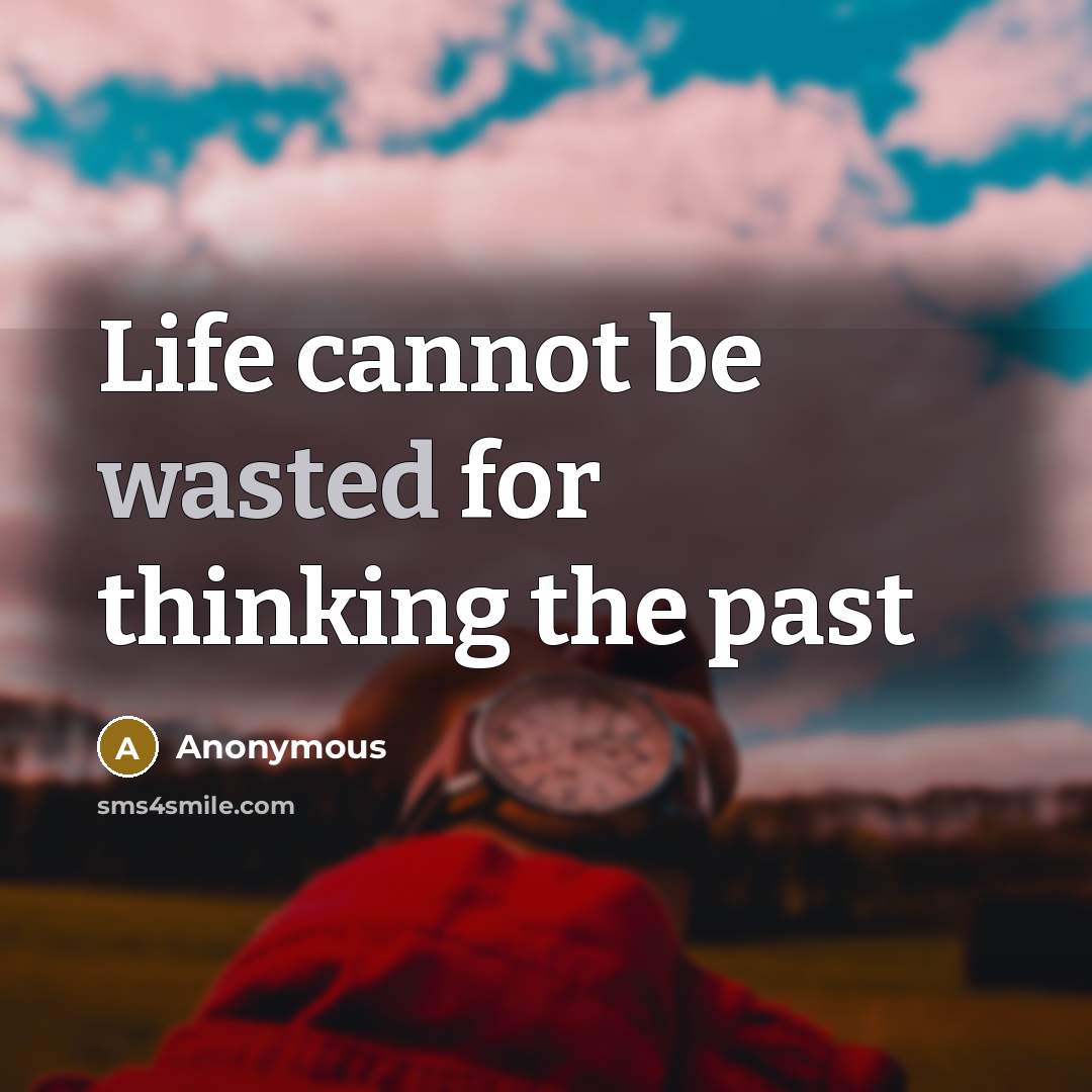 “Life cannot be wasted for thinking the past” quote by Anonymous