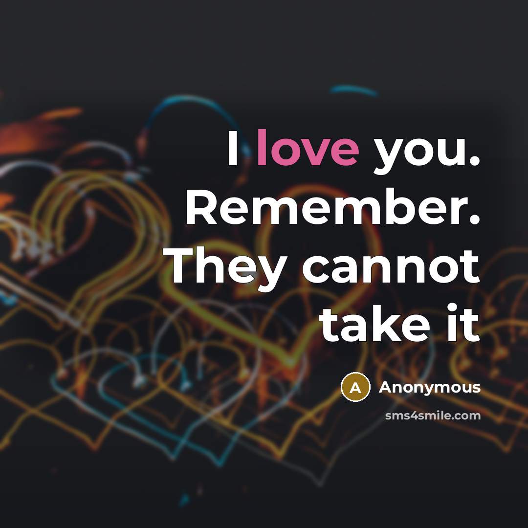 “I love you. Remember. They cannot take it” quote by Anonymous