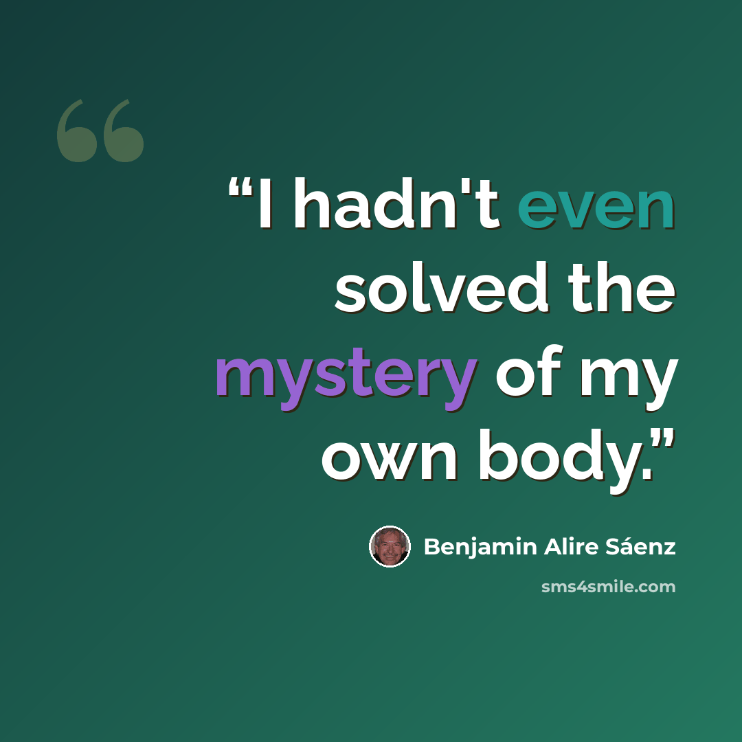 “I hadn't even solved the mystery of my own body.” quote by Benjamin Alire Sáenz