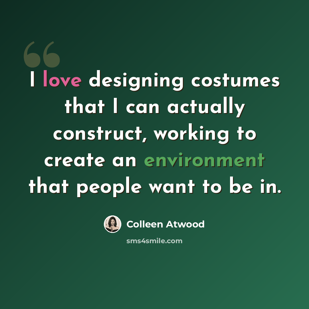 “I love designing costumes that I can actually construct, working to create an environment that people want to be in.” quote by Colleen Atwood