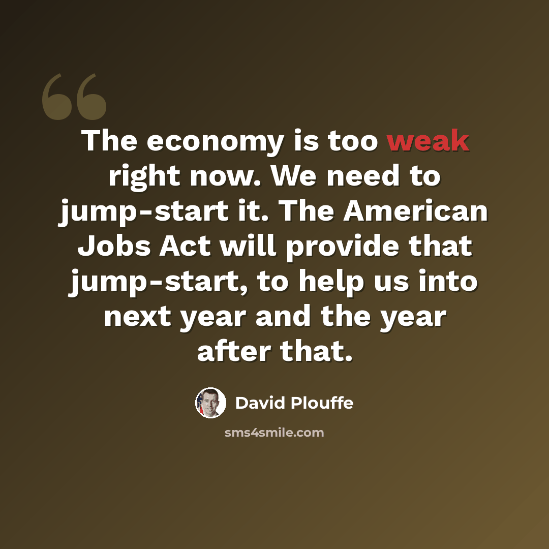 “The economy is too weak right now. We need to jump-start it. The American Jobs Act will provide that jump-start, to help us into next year and the year after that.” quote by David Plouffe