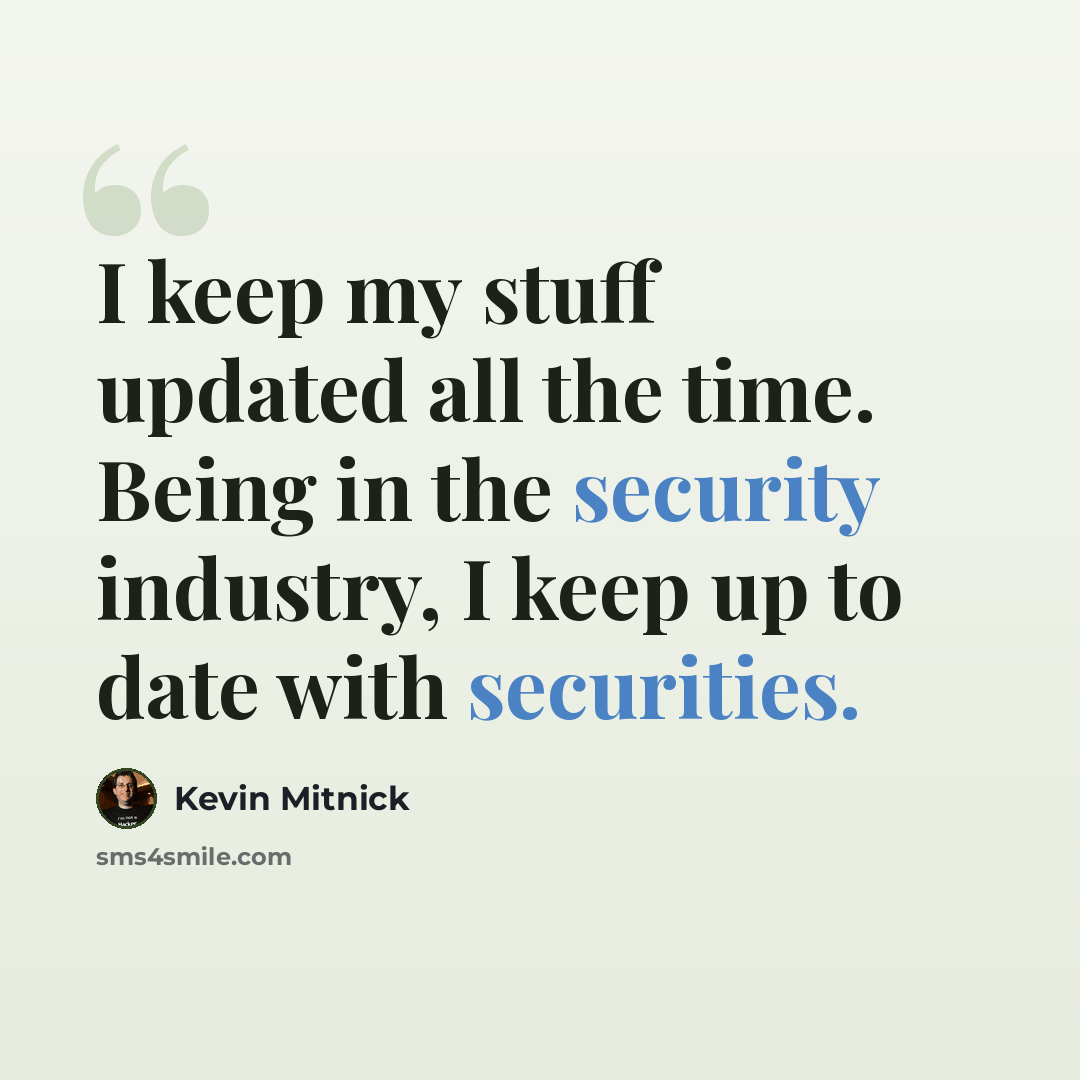 “I keep my stuff updated all the time. Being in the security industry, I keep up to date with securities.” quote by Kevin Mitnick