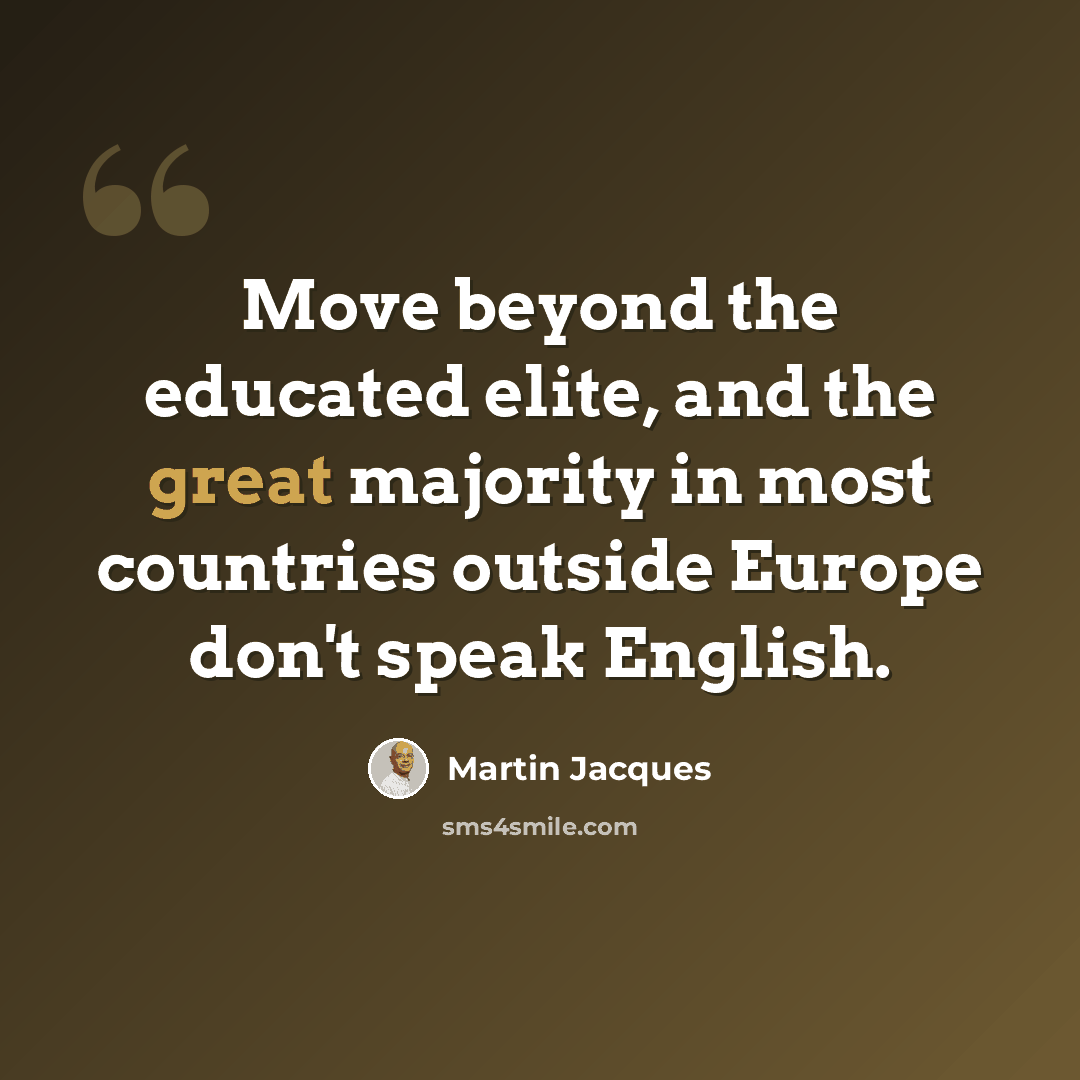 “Move beyond the educated elite, and the great majority in most countries outside Europe don't speak English.” quote by Martin Jacques