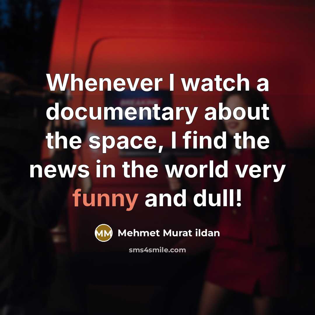 “Whenever I watch a documentary about the space, I find the news in the world very funny and dull!” quote by Mehmet Murat Ildan