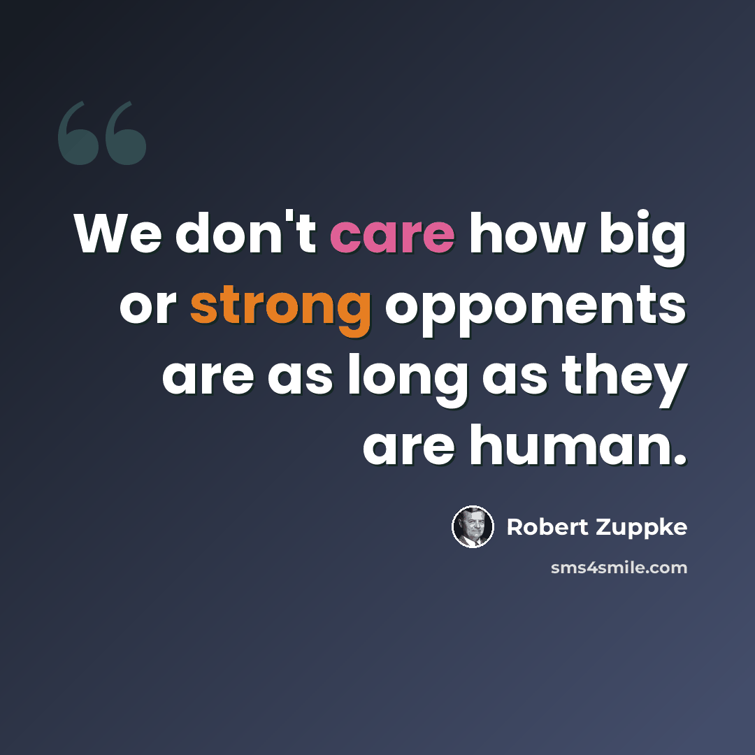 “We don't care how big or strong opponents are as long as they are human.” quote by Robert Zuppke