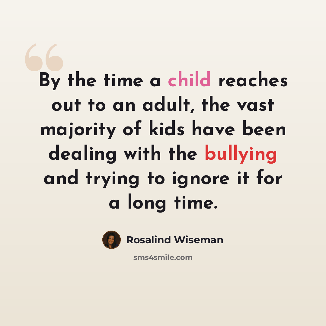 “By the time a child reaches out to an adult, the vast majority of kids have been dealing with the bullying and trying to ignore it for a long time.” quote by Rosalind Wiseman