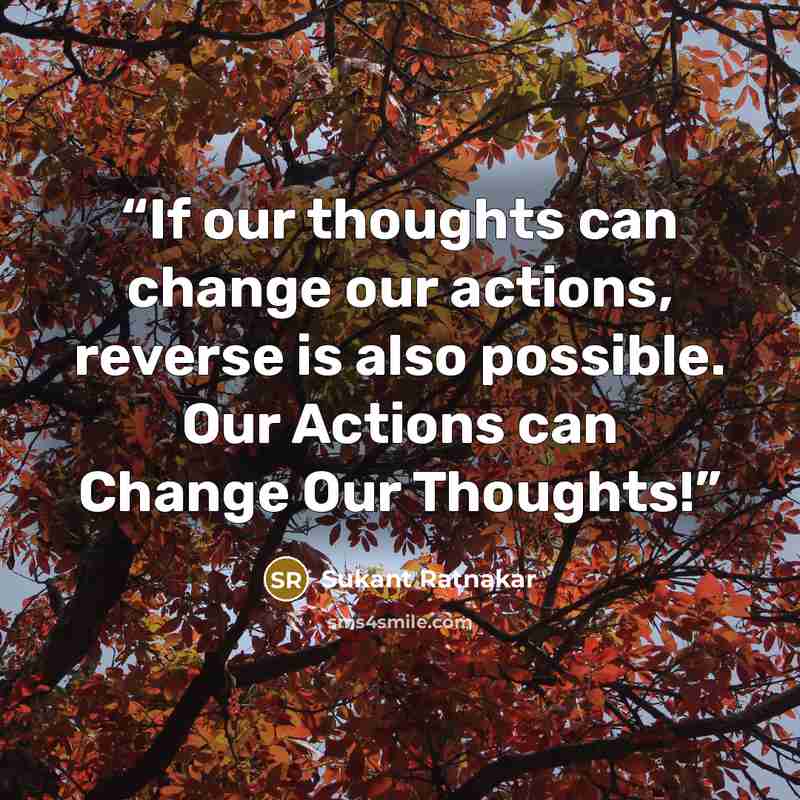 “If our thoughts can change our actions, reverse is also possible. Our Actions can Change Our Thoughts!” quote by Sukant Ratnakar
