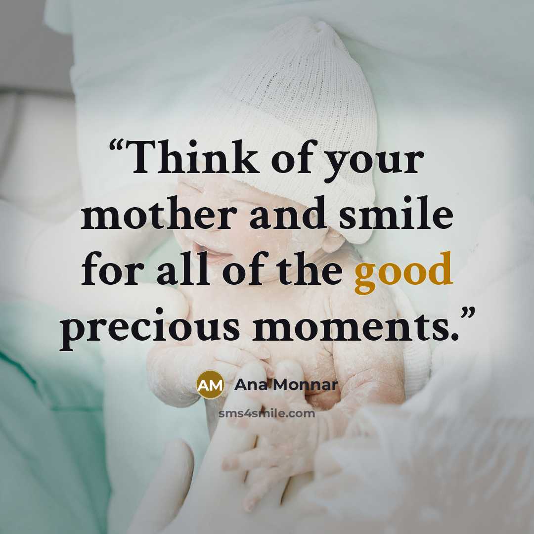 “Think of your mother and smile for all of the good precious moments.” quote by Ana Monnar