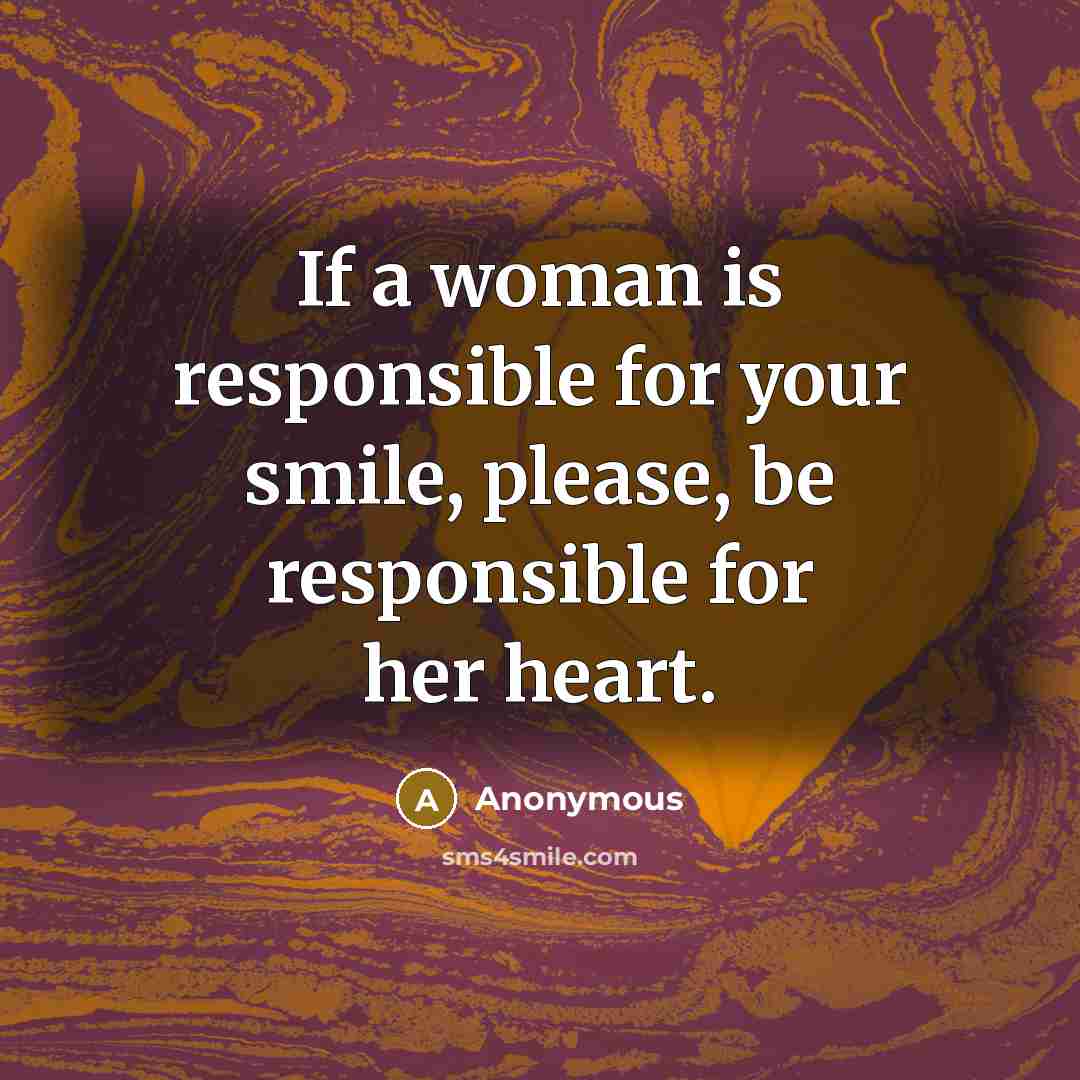 “If a woman is responsible for your smile, please, be responsible for her heart.” quote by Anonymous