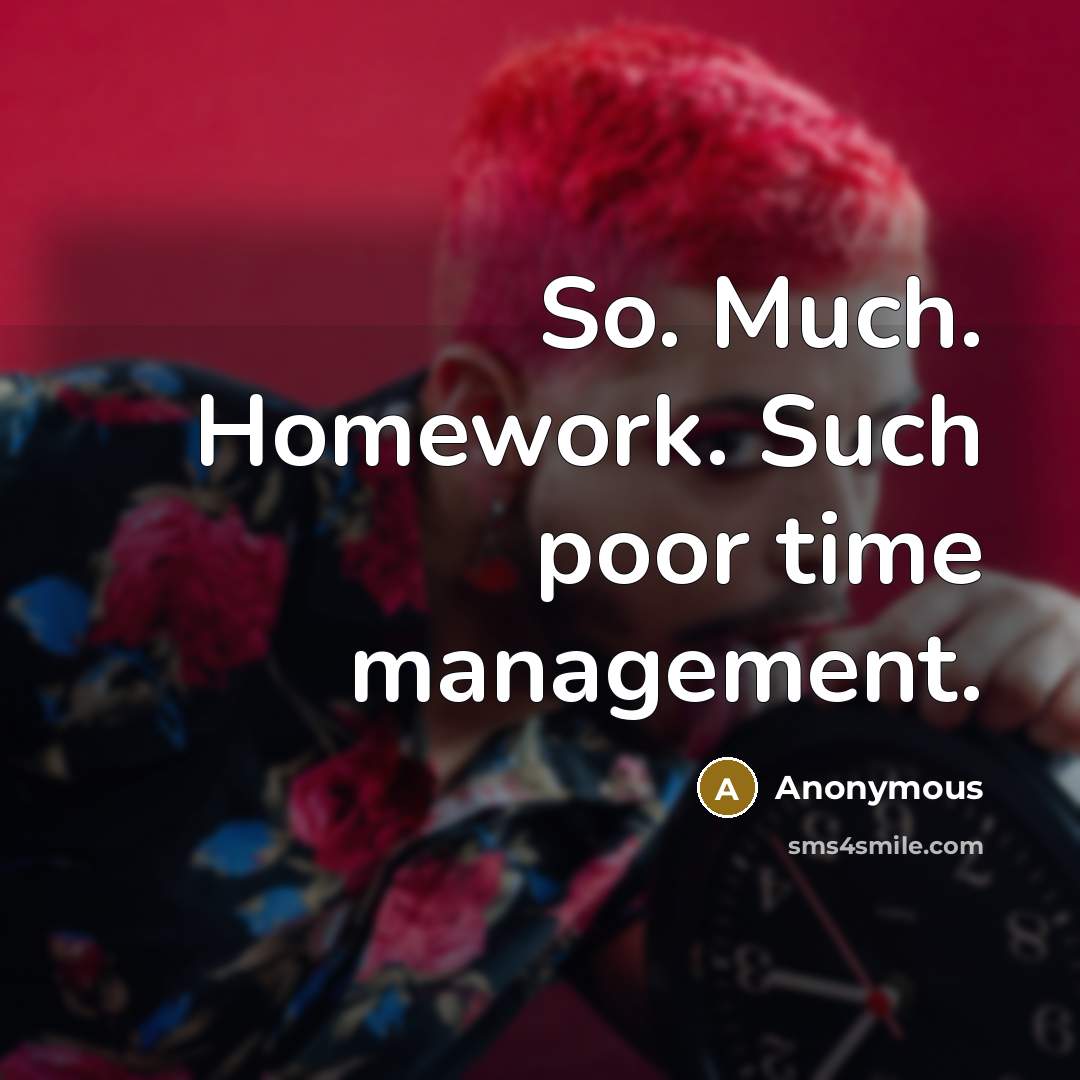 “So. Much. Homework. Such poor time management.” quote by Anonymous