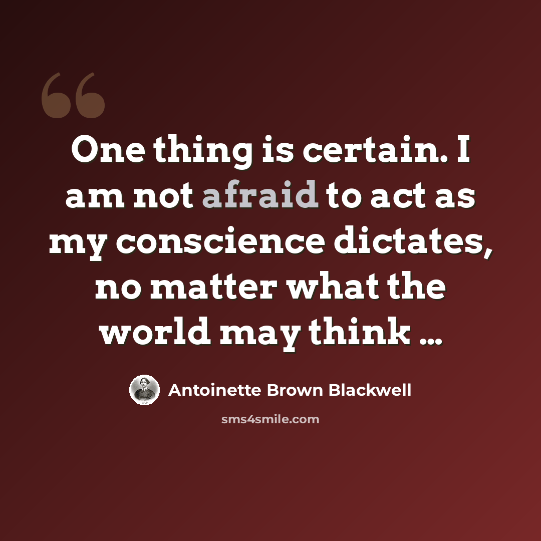 “One thing is certain. I am not afraid to act as my conscience dictates, no matter what the world may think …” quote by Antoinette Brown Blackwell