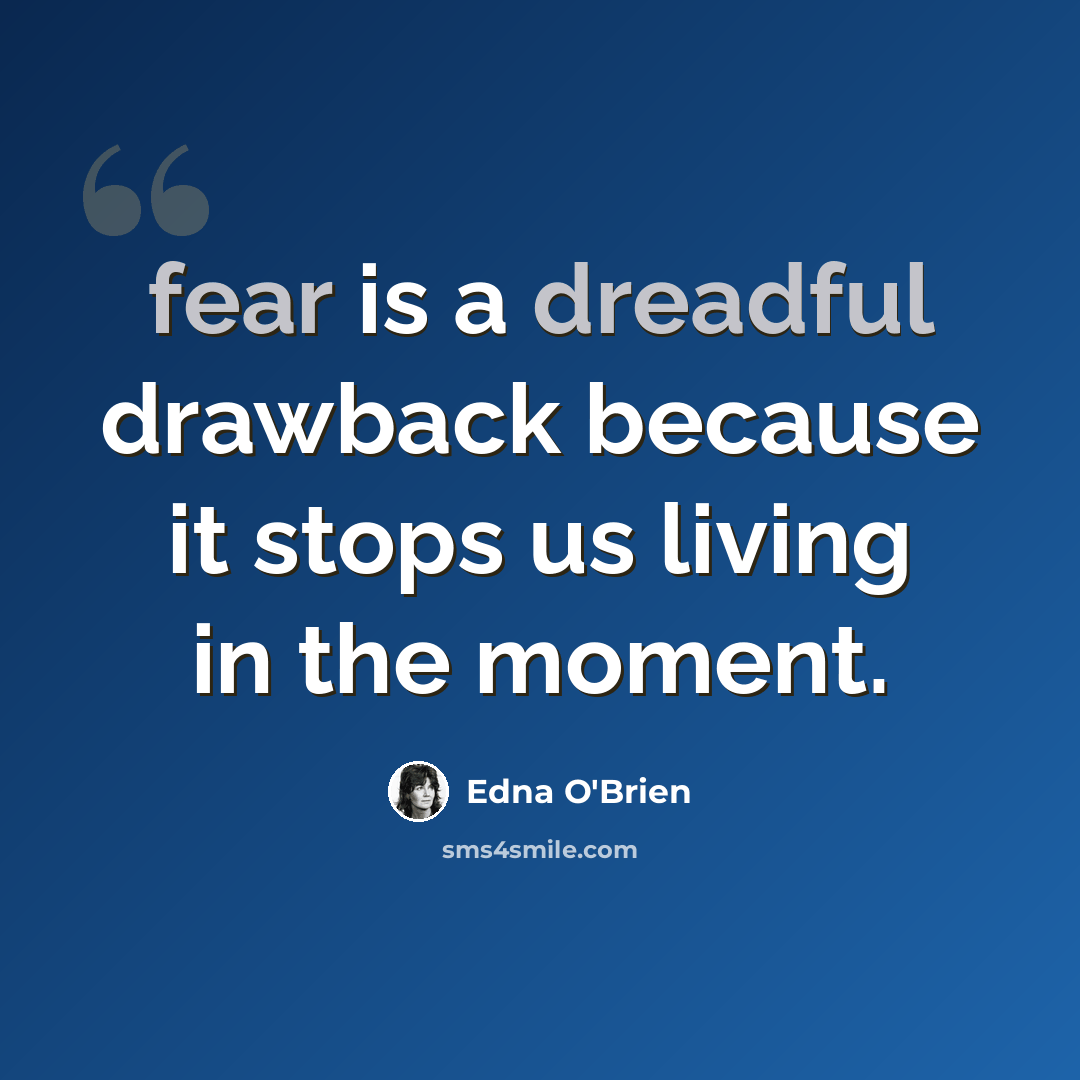 “fear is a dreadful drawback because it stops us living in the moment.” quote by Edna O'Brien
