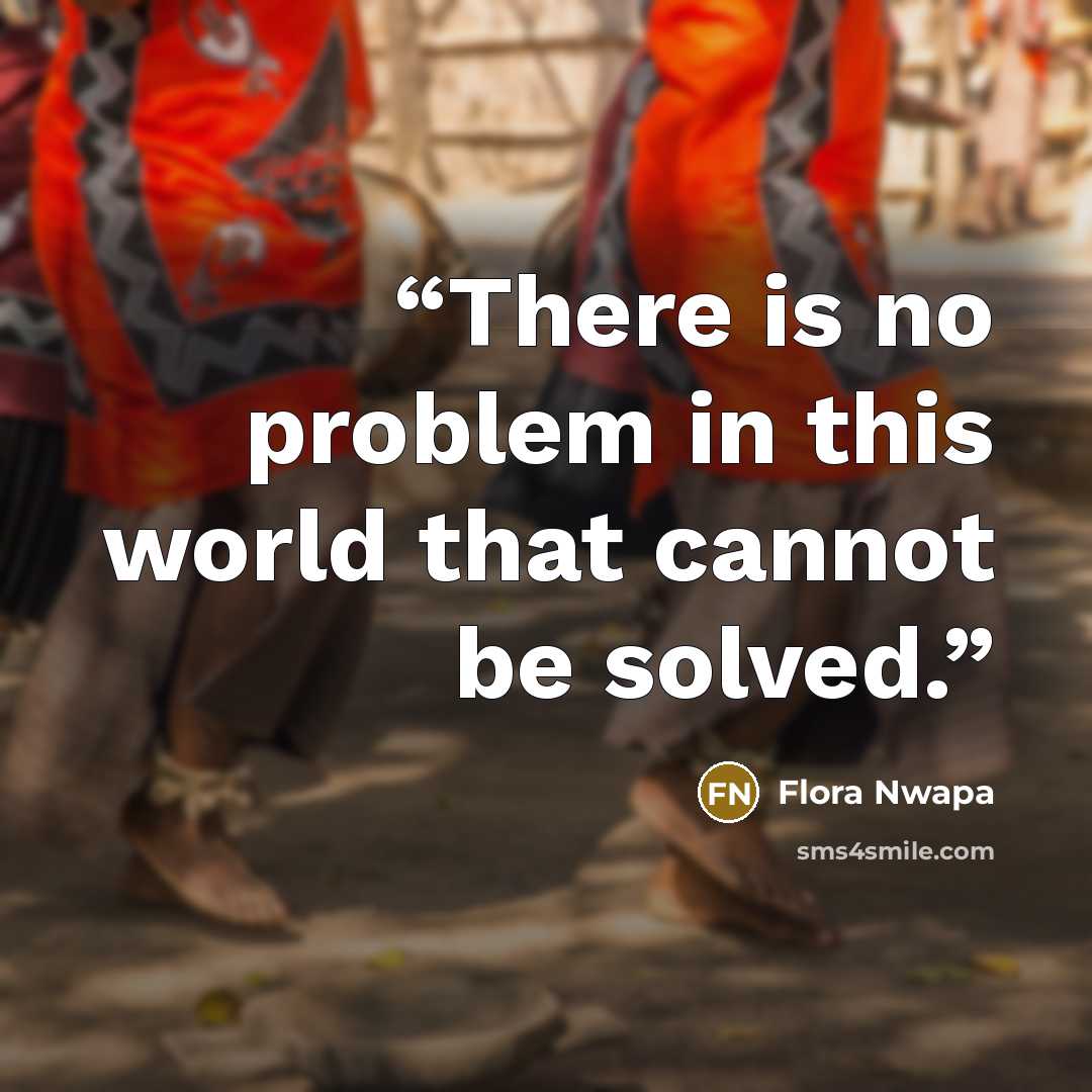 “There is no problem in this world that cannot be solved.” quote by Flora Nwapa