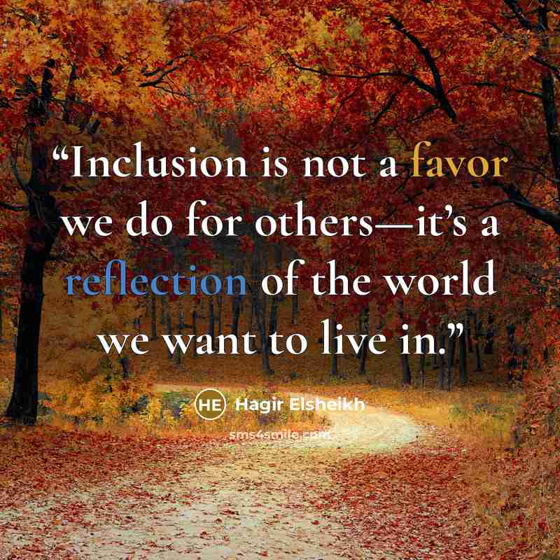 “Inclusion is not a favor we do for others—it’s a reflection of the world we want to live in.” quote by Hagir Elsheikh