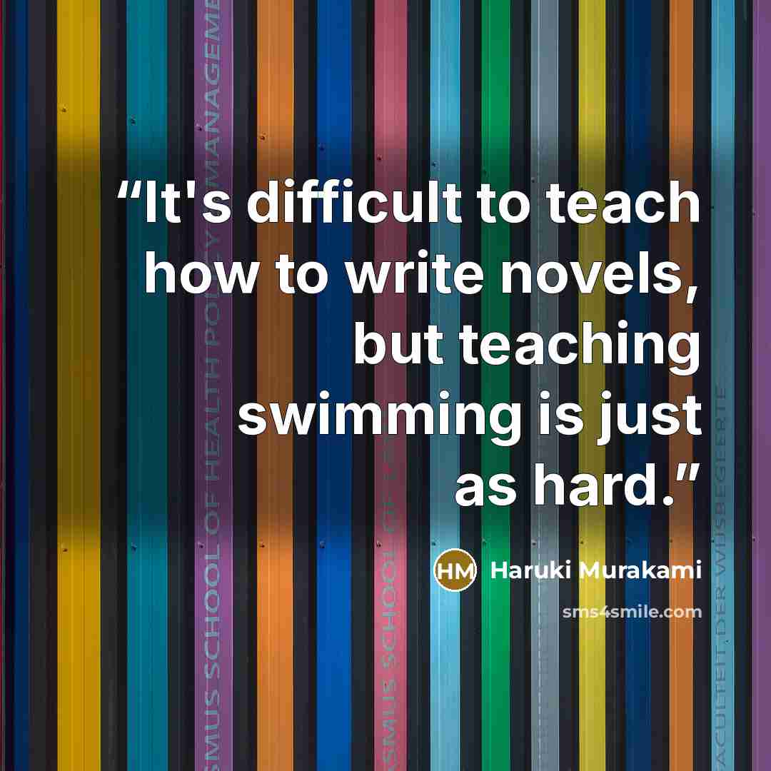 “It's difficult to teach how to write novels, but teaching swimming is just as hard.” quote by Haruki Murakami
