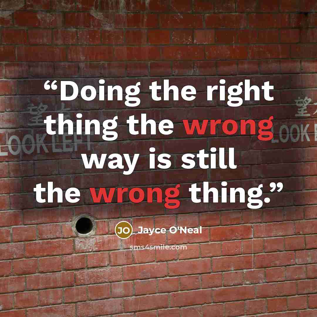 “Doing the right thing the wrong way is still the wrong thing.” quote by Jayce O'Neal
