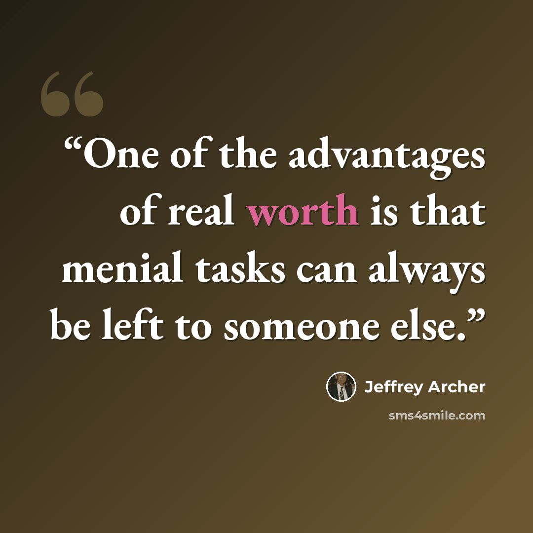 “One of the advantages of real worth is that menial tasks can always be left to someone else.” quote by Jeffrey Archer