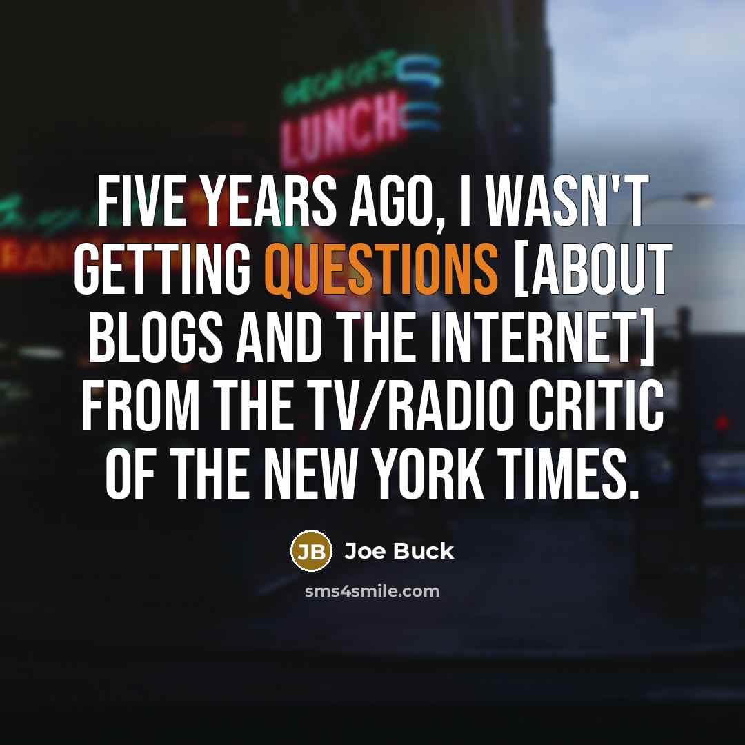 “Five years ago, I wasn't getting questions [about blogs and the internet] from the TV/radio critic of the New York Times.” quote by Joe Buck