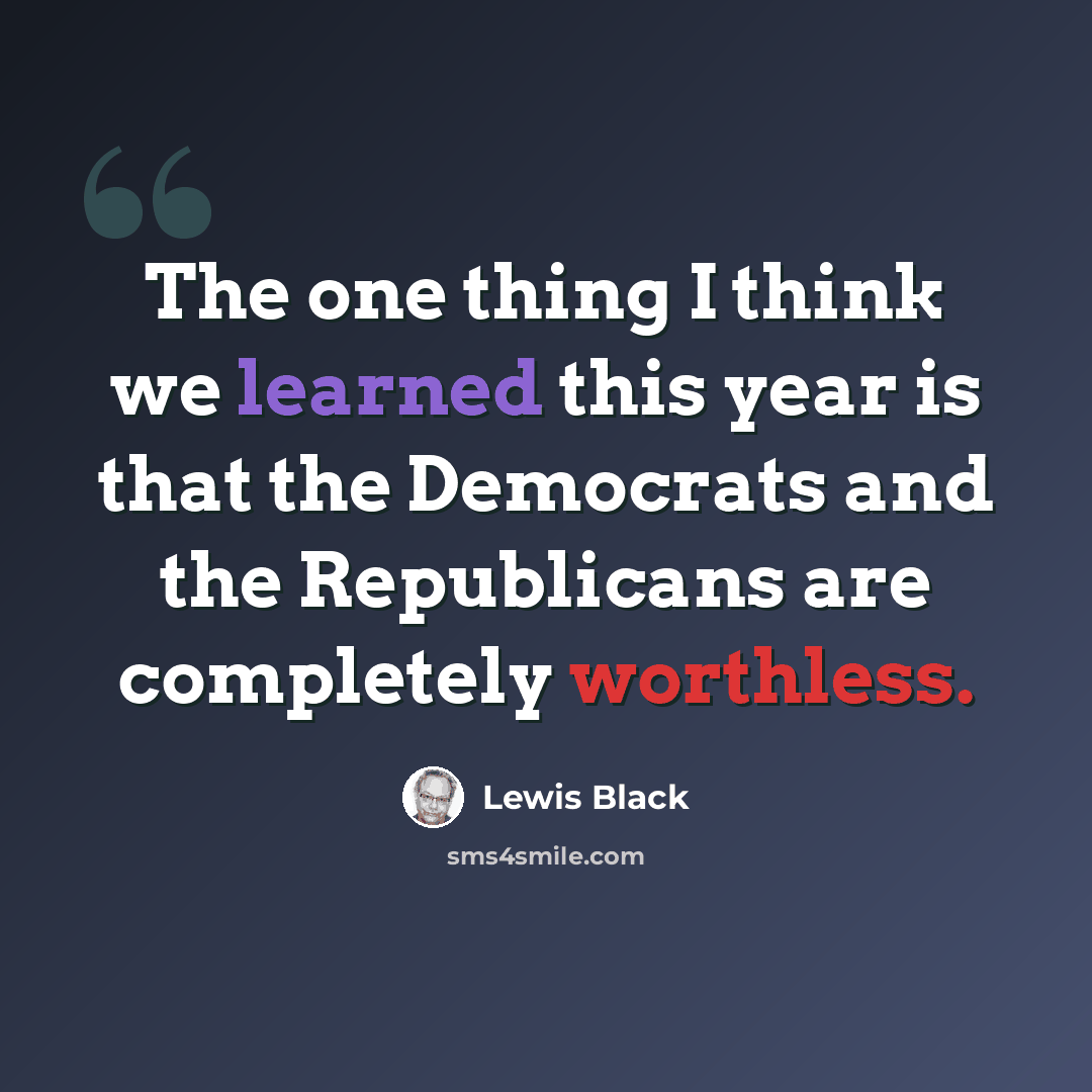 “The one thing I think we learned this year is that the Democrats and the Republicans are completely worthless.” quote by Lewis Black
