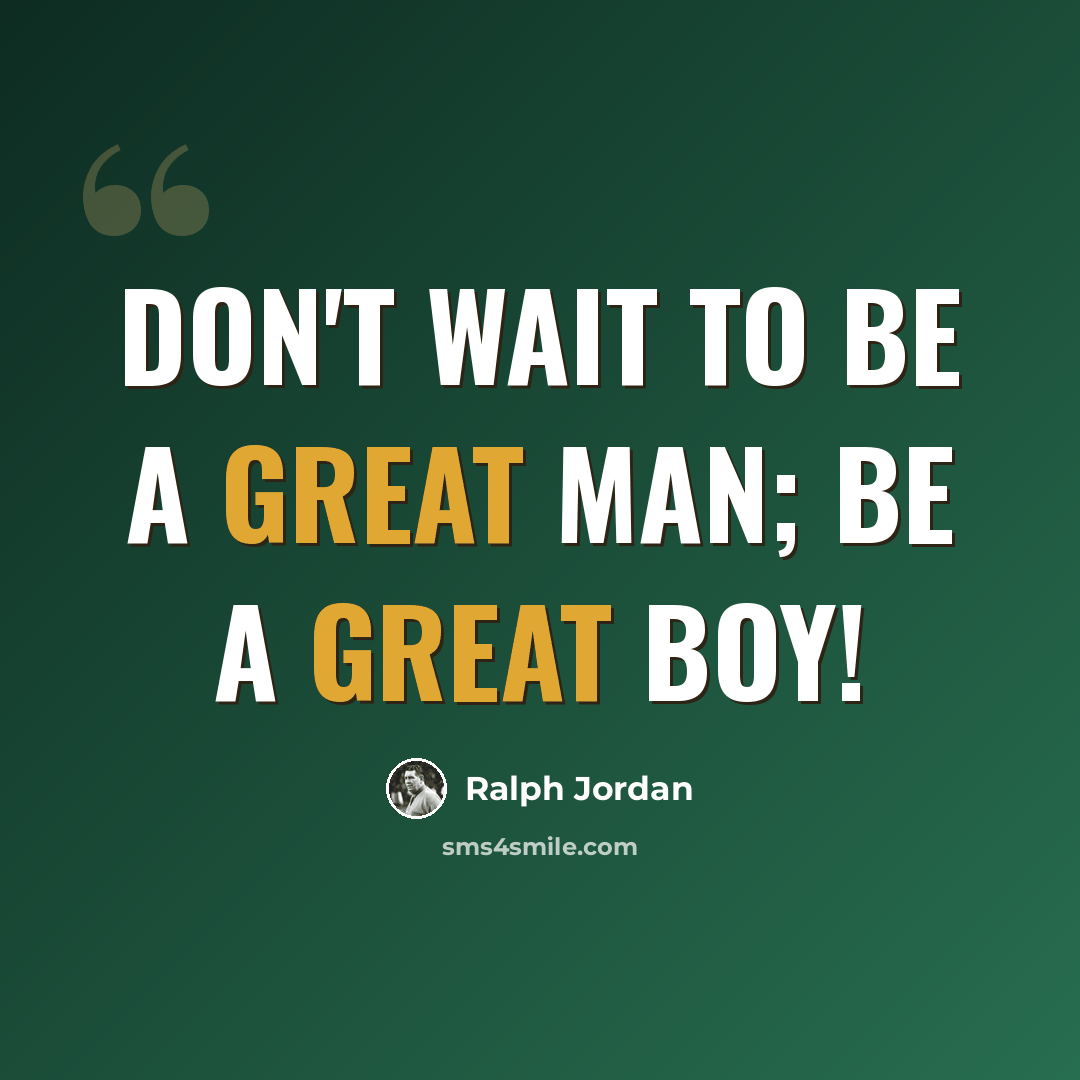 “Don't wait to be a great man; be a great boy!” quote by Ralph Jordan