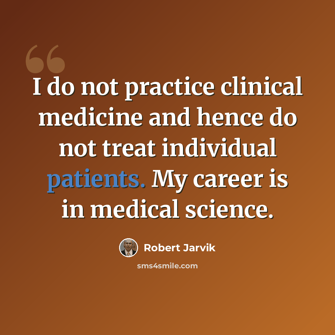 “I do not practice clinical medicine and hence do not treat individual patients. My career is in medical science.” quote by Robert Jarvik