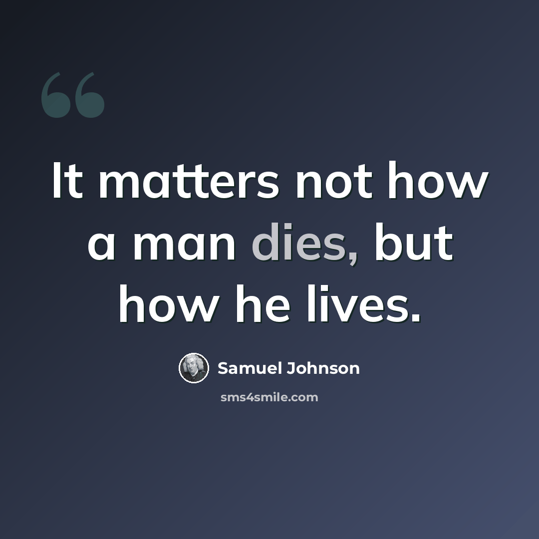 “It matters not how a man dies, but how he lives.” quote by Samuel Johnson