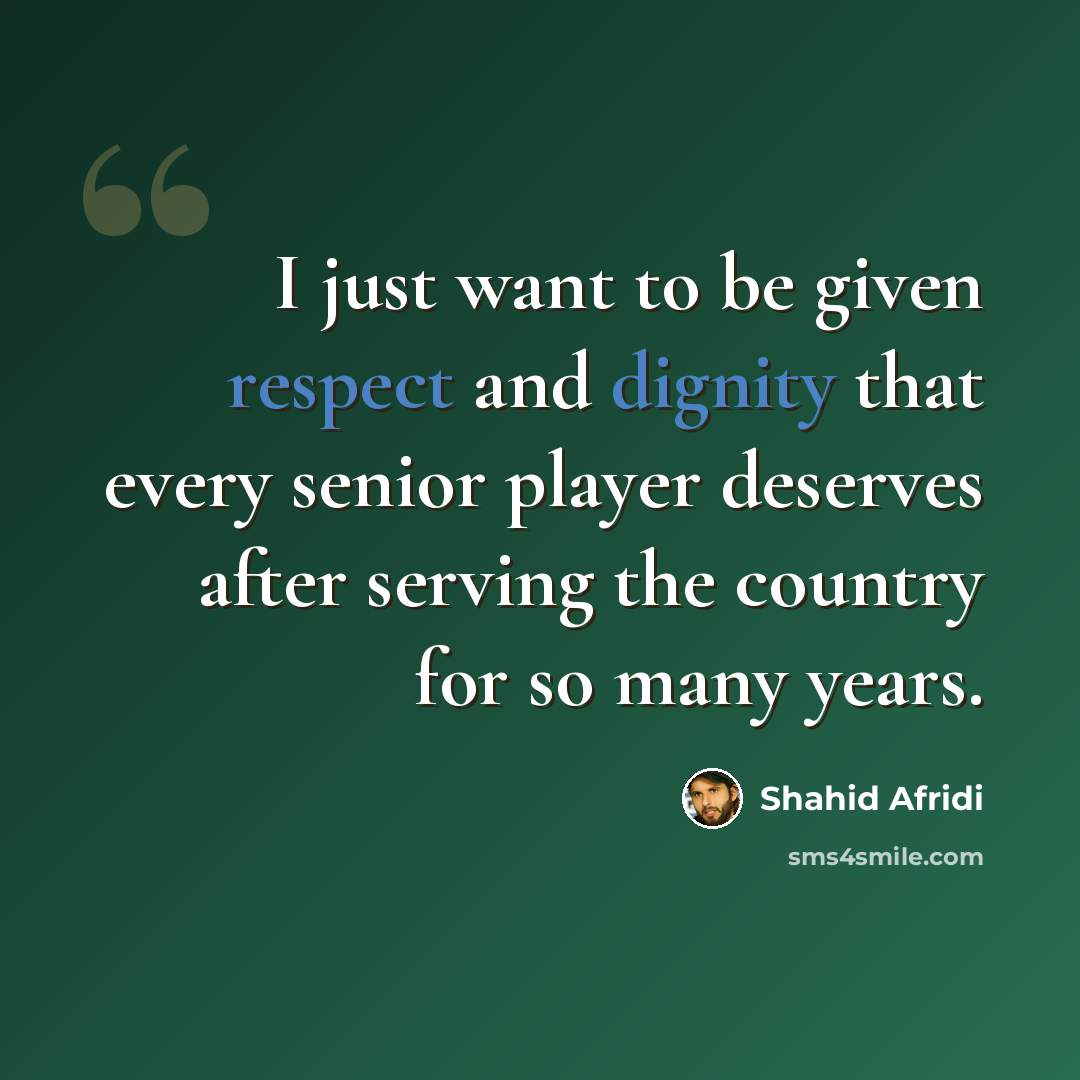 “I just want to be given respect and dignity that every senior player deserves after serving the country for so many years.” quote by Shahid Afridi
