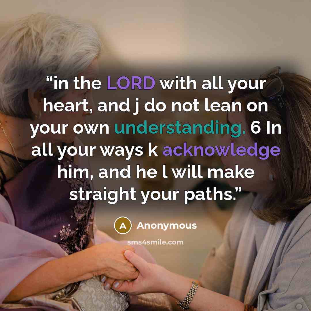“in the LORD with all your heart, and j do not lean on your own understanding. 6 In all your ways k acknowledge him, and he l will make straight your paths.” quote by Anonymous