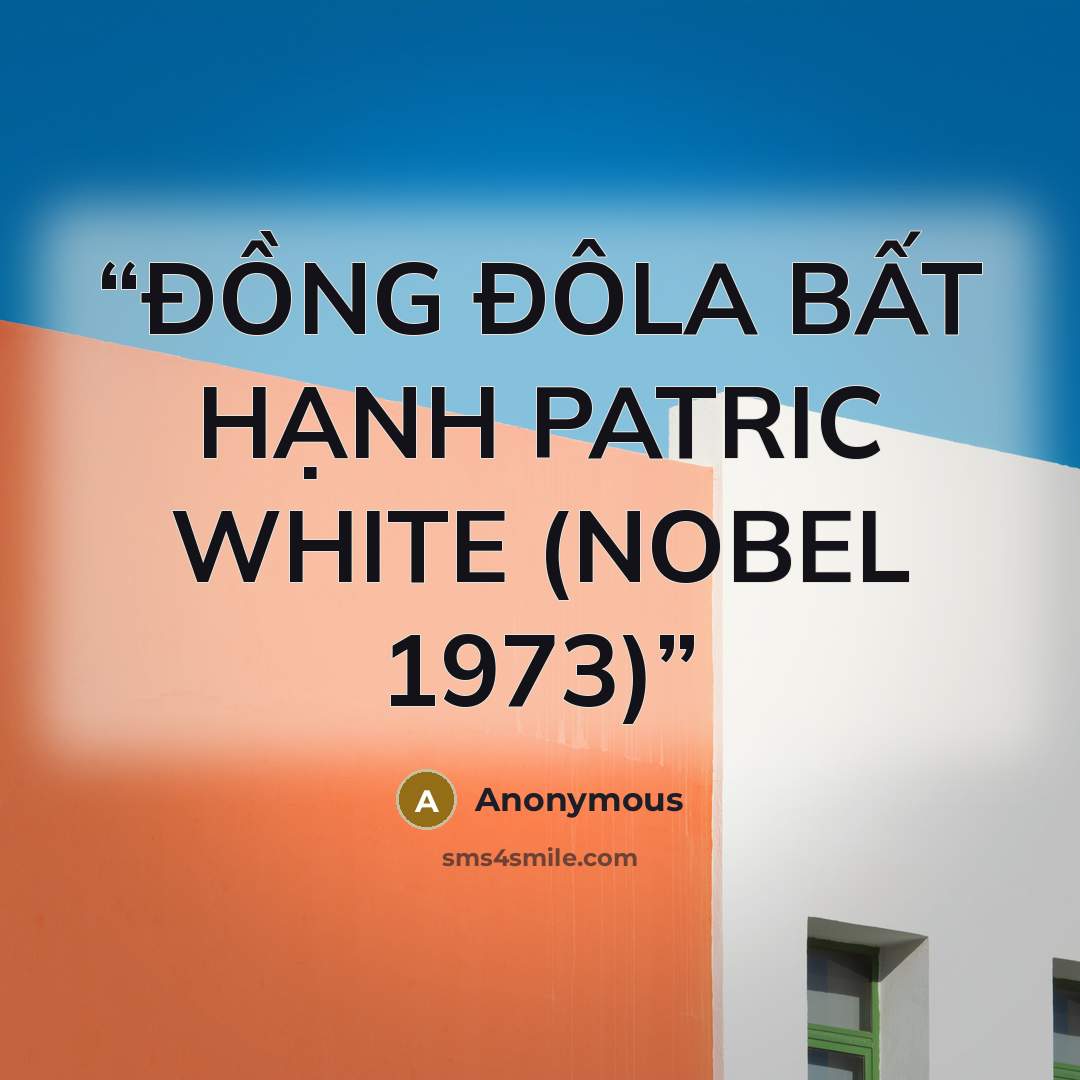 “ĐỒNG ĐÔLA BẤT HẠNH PATRIC WHITE (NOBEL 1973)” quote by Anonymous