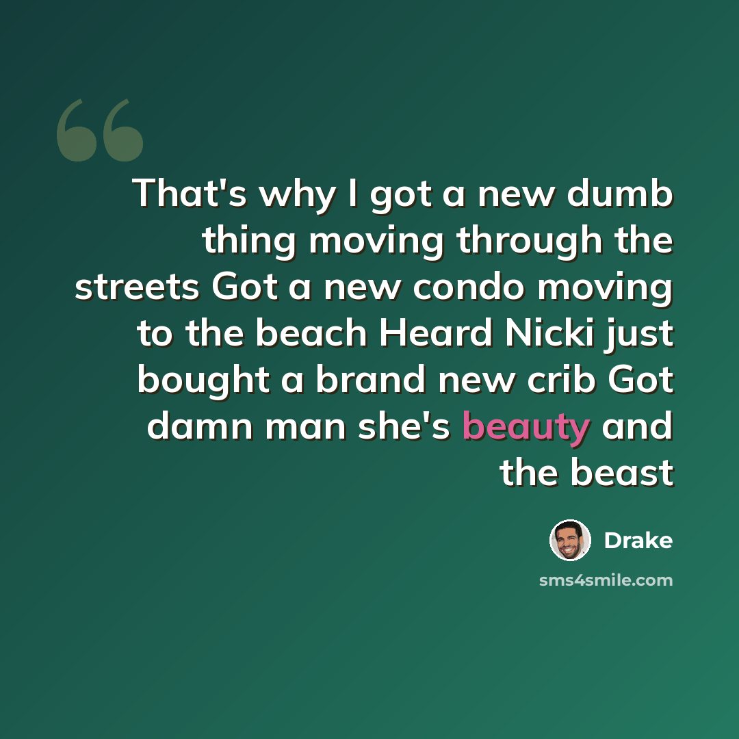 “That's why I got a new dumb thing moving through the streets Got a new condo moving to the beach Heard Nicki just bought a brand new crib Got damn man she's beauty and the beast” quote by Drake