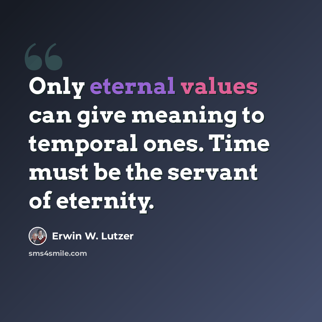 “Only eternal values can give meaning to temporal ones. Time must be the servant of eternity.” quote by Erwin W. Lutzer