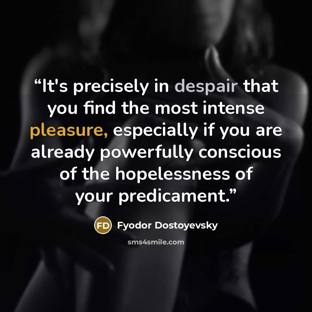 “It's precisely in despair that you find the most intense pleasure, especially if you are already powerfully conscious of the hopelessness of your predicament.” quote by Fyodor Dostoyevsky
