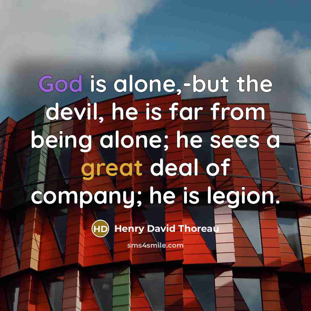 “God is alone,-but the devil, he is far from being alone; he sees a great deal of company; he is legion.” quote by Henry David Thoreau