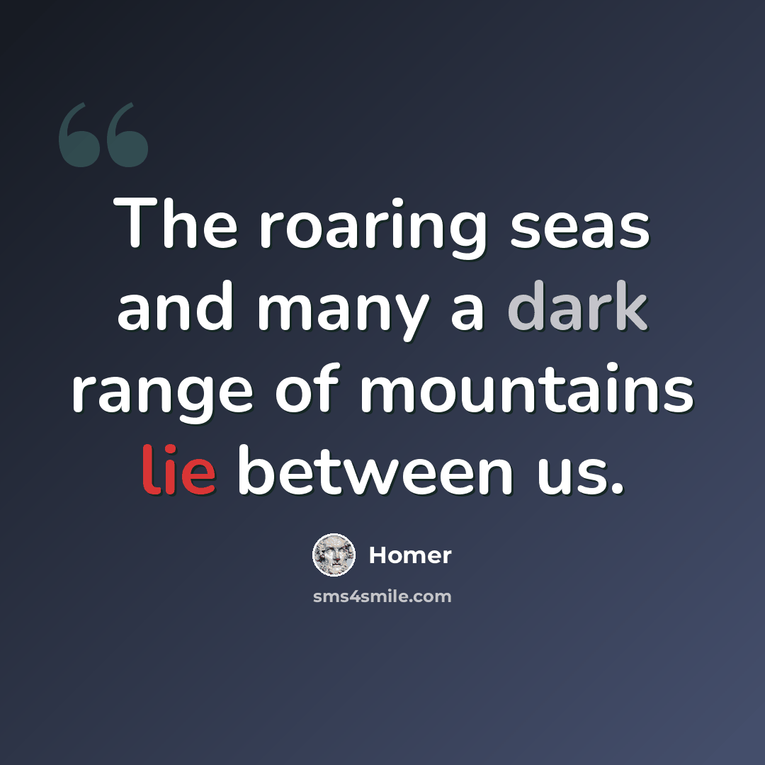 “The roaring seas and many a dark range of mountains lie between us.” quote by Homer