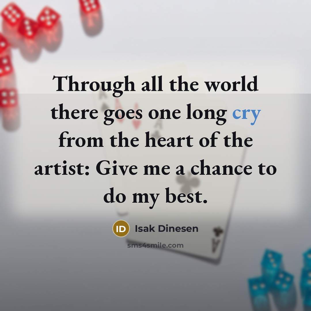 “Through all the world there goes one long cry from the heart of the artist: Give me a chance to do my best.” quote by Isak Dinesen