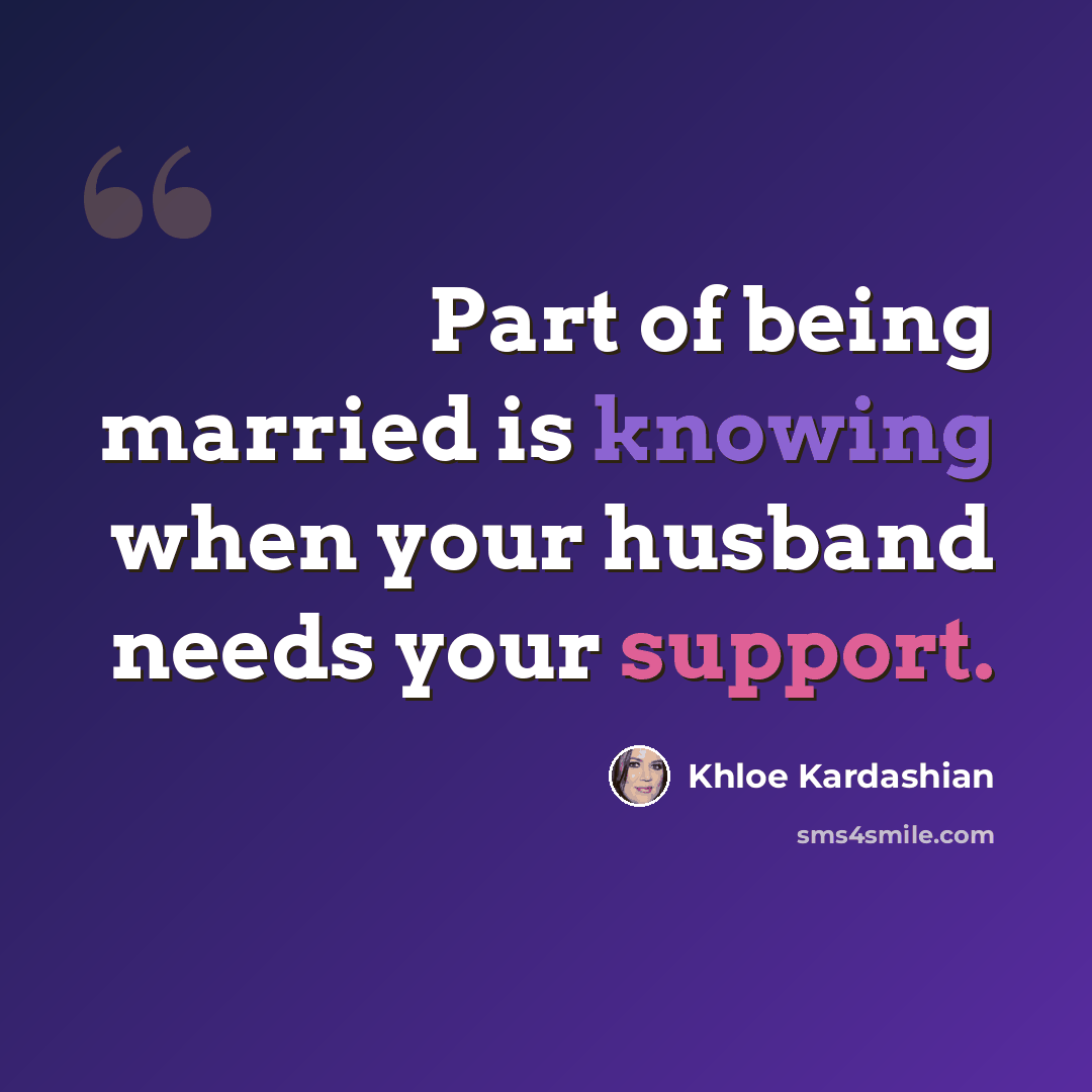 “Part of being married is knowing when your husband needs your support.” quote by Khloe Kardashian