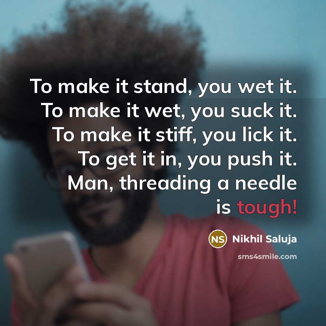 “To make it stand, you wet it. To make it wet, you suck it. To make it stiff, you lick it. To get it in, you push it. Man, threading a needle is tough!” quote by Nikhil Saluja