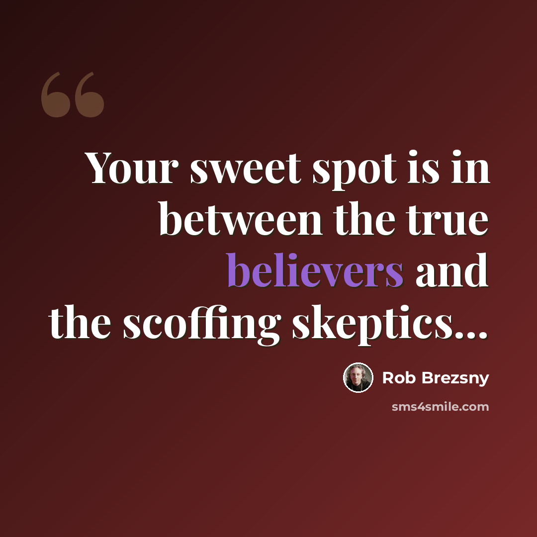 “Your sweet spot is in between the true believers and the scoffing skeptics…” quote by Rob Brezsny