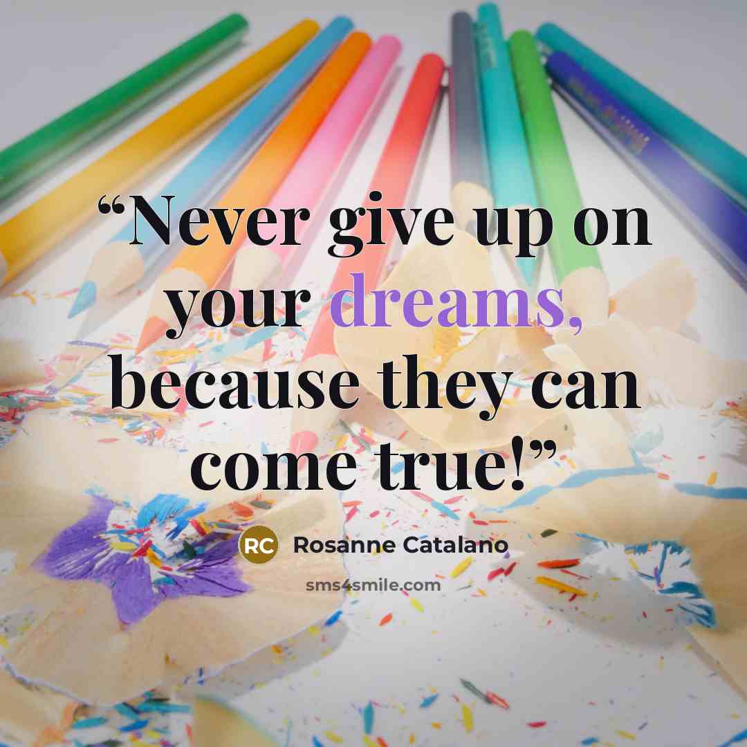 “Never give up on your dreams, because they can come true!” quote by Rosanne Catalano