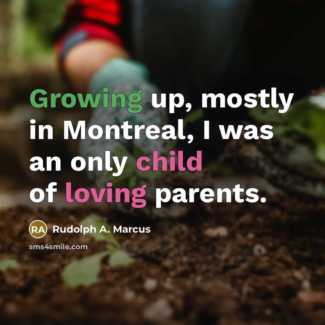“Growing up, mostly in Montreal, I was an only child of loving parents.” quote by Rudolph A. Marcus