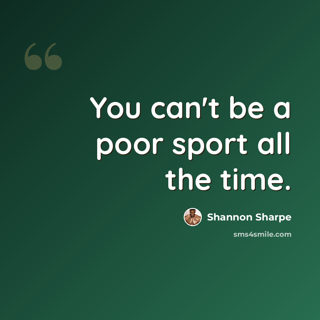 “You can't be a poor sport all the time.” quote by Shannon Sharpe