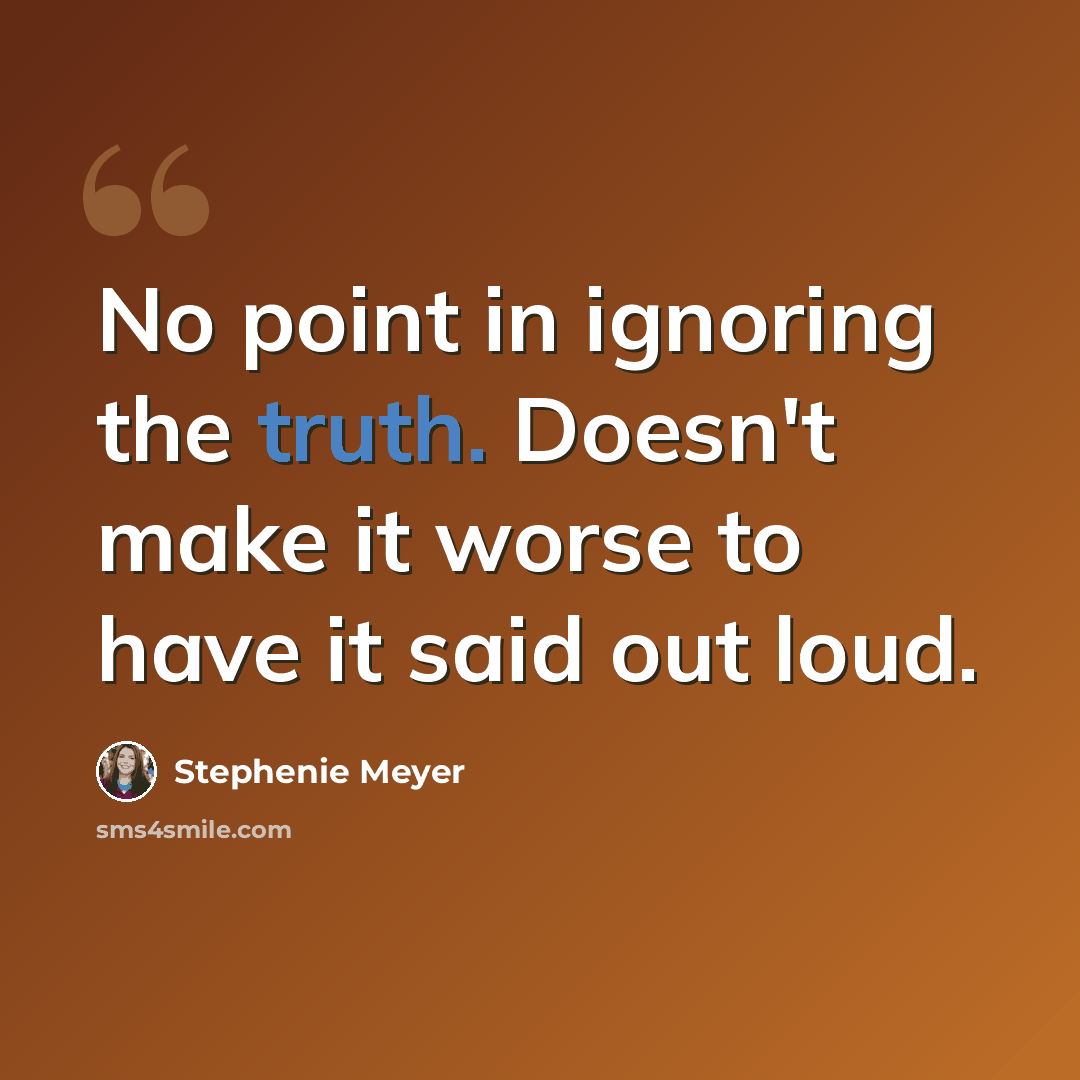 “No point in ignoring the truth. Doesn't make it worse to have it said out loud.” quote by Stephenie Meyer