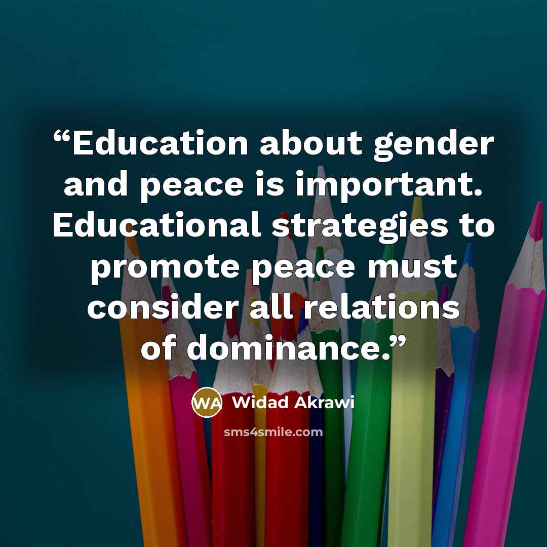 “Education about gender and peace is important. Educational strategies to promote peace must consider all relations of dominance.” quote by Widad Akrawi