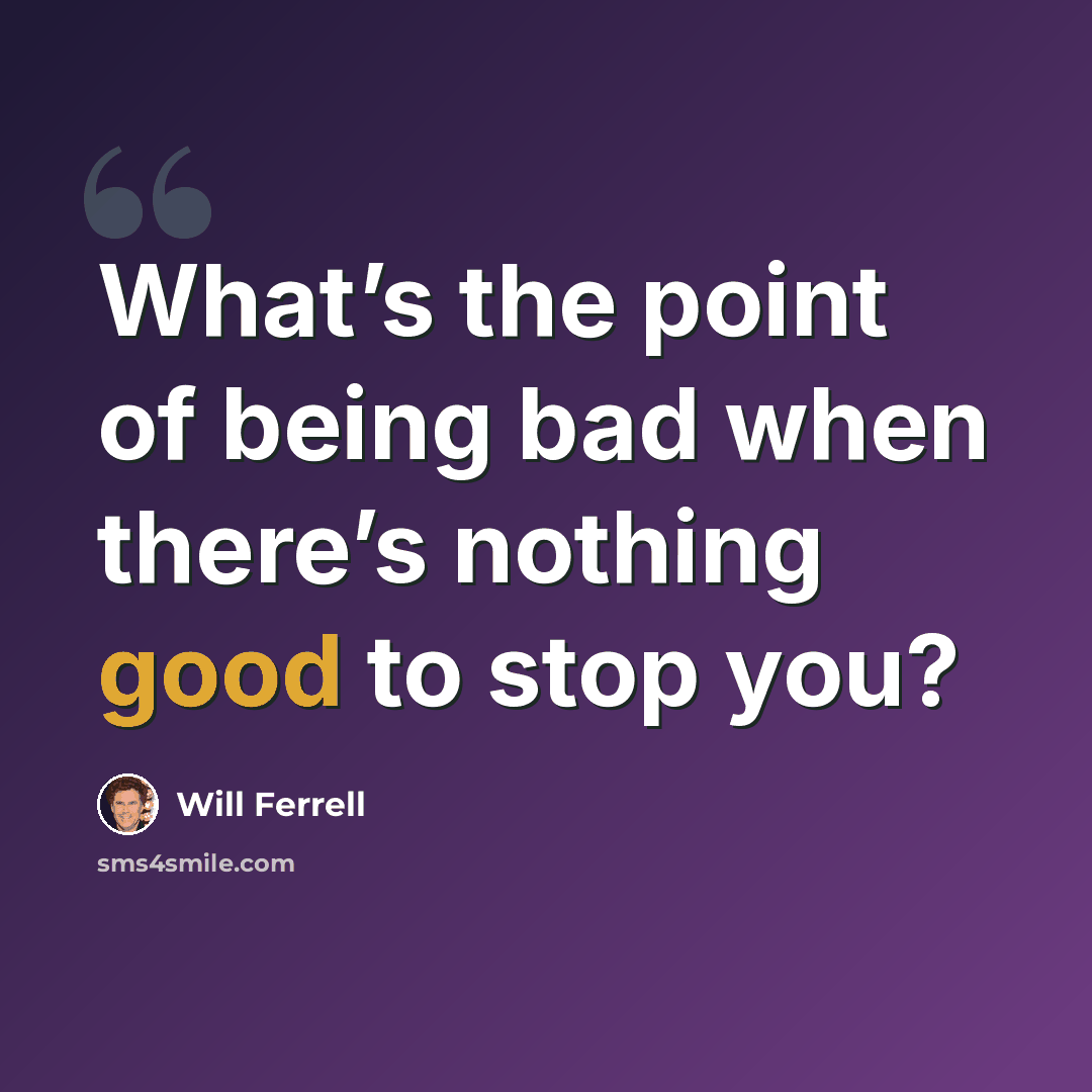 “What’s the point of being bad when there’s nothing good to stop you?” quote by Will Ferrell