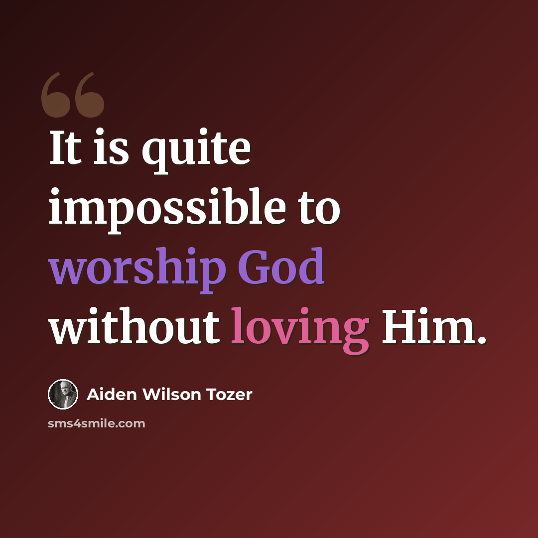 “It is quite impossible to worship God without loving Him.” quote by Aiden Wilson Tozer