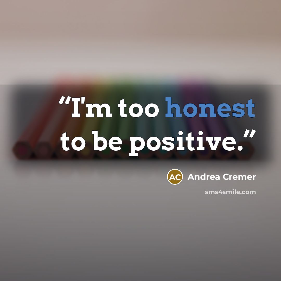 “I'm too honest to be positive.” quote by Andrea Cremer