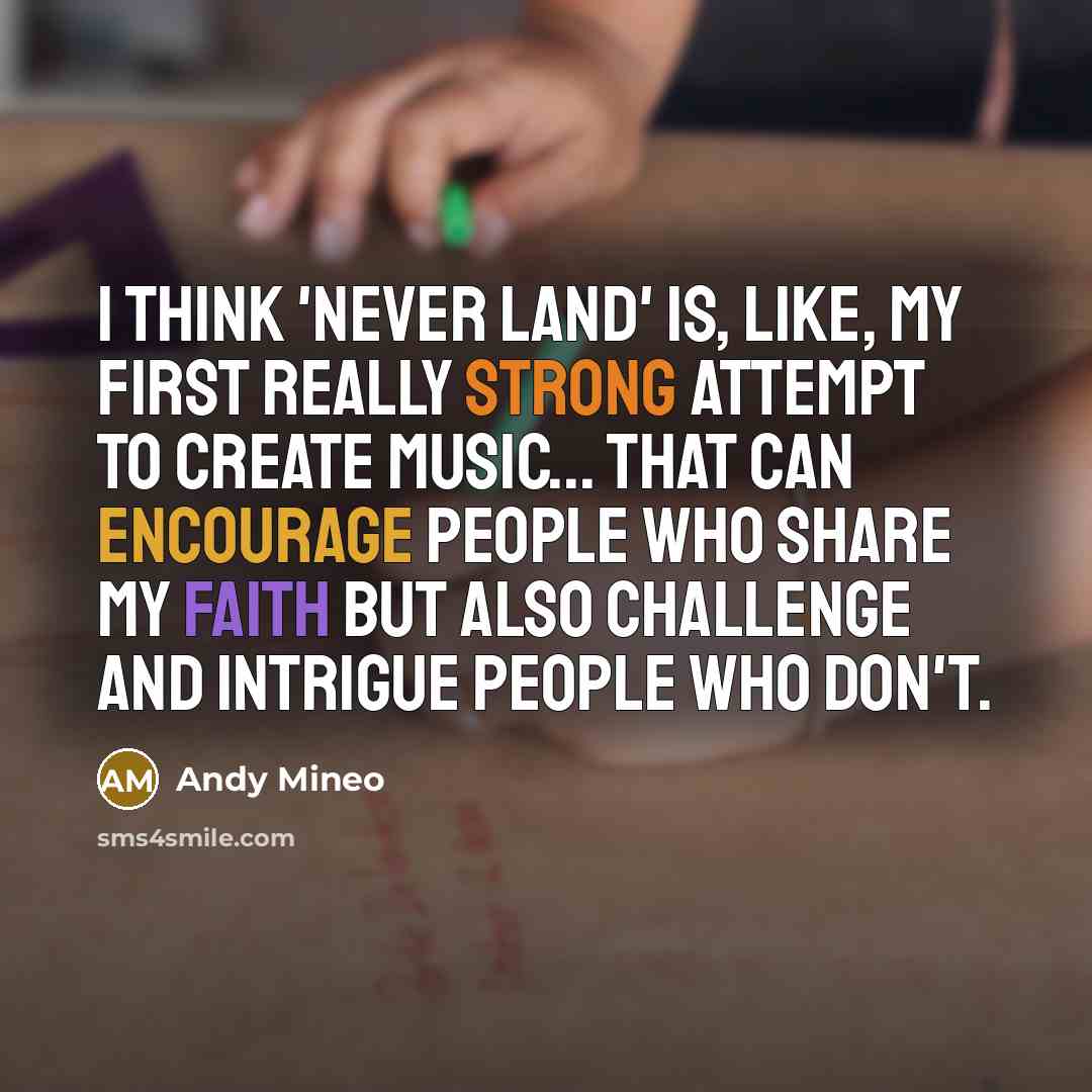 “I think 'Never Land' is, like, my first really strong attempt to create music... that can encourage people who share my faith but also challenge and intrigue people who don't.” quote by Andy Mineo
