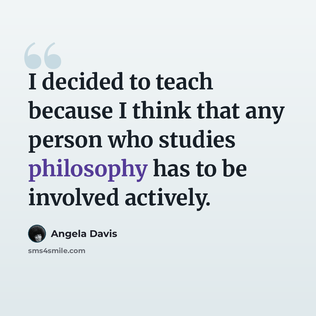 “I decided to teach because I think that any person who studies philosophy has to be involved actively.” quote by Angela Davis